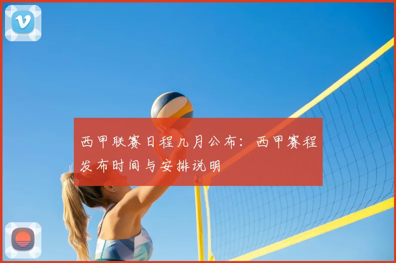 西甲联赛日程几月公布：西甲赛程发布时间与安排说明