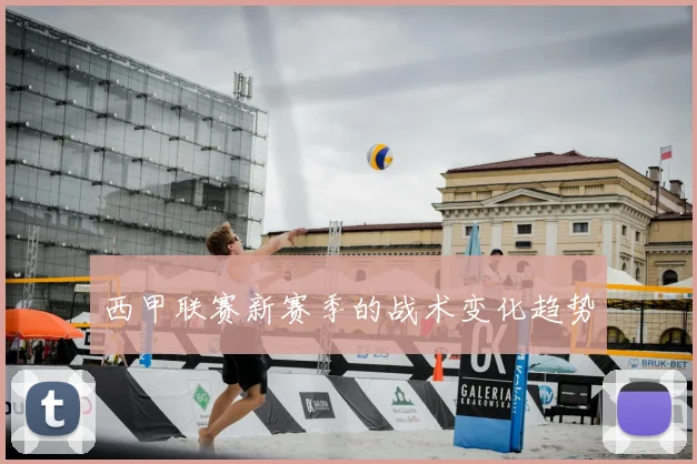 西甲联赛新赛季的战术变化趋势