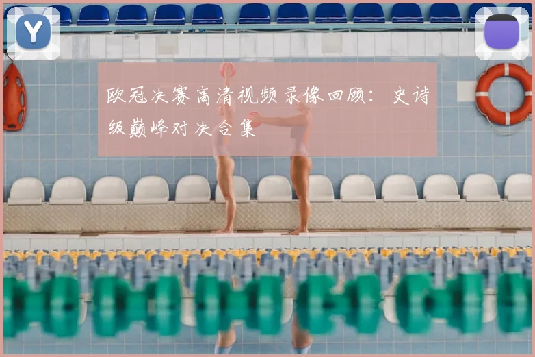 欧冠决赛高清视频录像回顾：史诗级巅峰对决合集