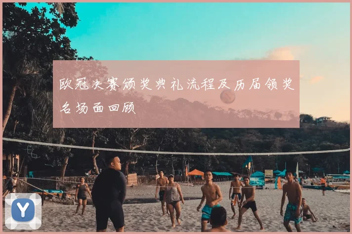 欧冠决赛颁奖典礼流程及历届领奖名场面回顾