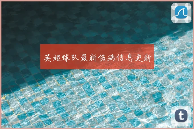 英超球队最新伤病信息更新