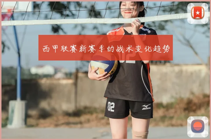 西甲联赛新赛季的战术变化趋势