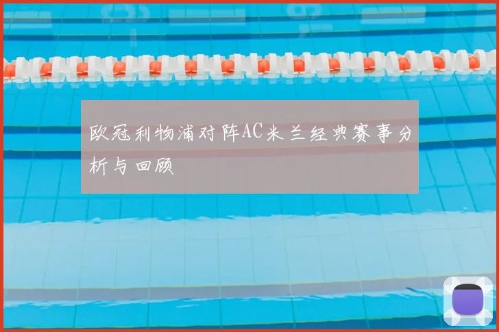 欧冠利物浦对阵AC米兰经典赛事分析与回顾