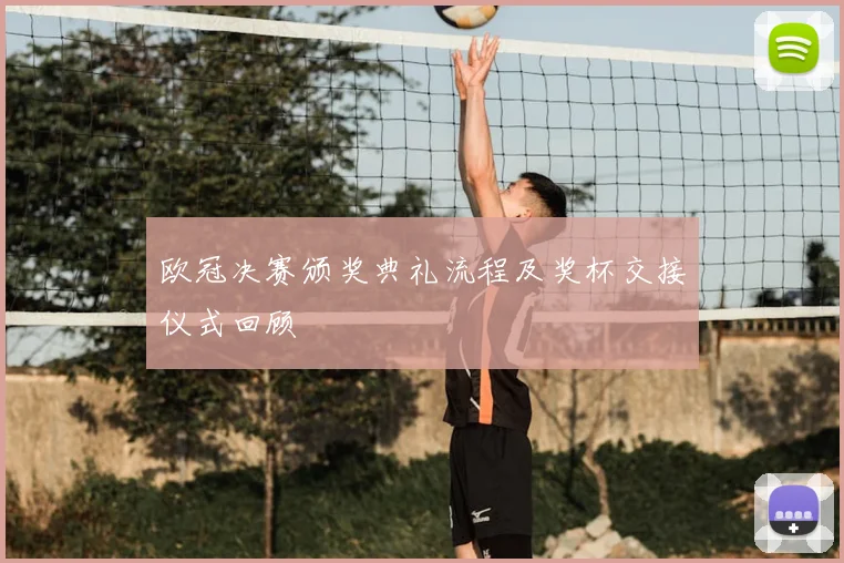 欧冠决赛颁奖典礼流程及奖杯交接仪式回顾